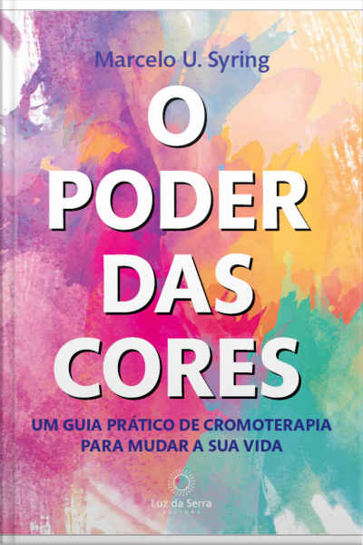 O Poder Das Cores: Um Guia Prático De Cromoterapia Para Mudar A Sua Vida