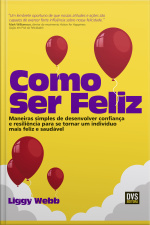 Como Ser Feliz: Maneiras Simples De Desenvolver Confiança E Resiliência Para Se Tornar Um Indivíduo Mais Feliz E Saudável