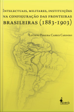 Intelectuais, Militares, Instituições Na Configuração Das Fronteiras Brasileiras