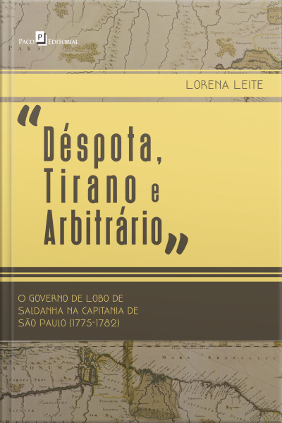 déspota, Tirano E Arbitrário: O Governo De Lobo De Saldanha Na Capitania De São Paulo (1775-1782)