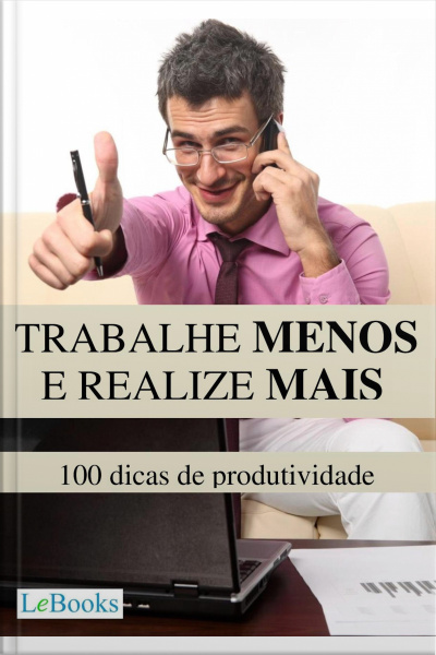 Trabalhe Menos E Realize Mais: 100 Dicas De Produtividade