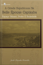 A Cidade Republicana Na Belle Époque Capixaba: Espaço Urbano, Poder E Sociedade
