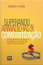 Superando As Armadilhas Da Comoditização: Como Maximizar Sua Posição Competitiva E Aumentar Seu Poder De Ditar Os Preços