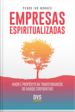 Empresas Espiritualizadas: Amor E Propósito Na Transformação Do Mundo Corporativo