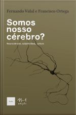 Somos Nosso Cérebro?: Neurociências, Subjetividade, Cultura