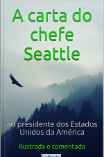 A Carta Do Chefe Seattle Ao Presidente Dos Estados Unidos: Ilustrada E Comentada