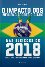 O Impacto Dos Influenciadores Digitais Nas Eleições De 2018: Quem São, De Onde Vêm E O Que Querem