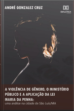 A Violência De Gênero, O Ministério Público E A Aplicação Da Lei Maria Da Penha: Uma Análise Na Cidade De São Luís/ma