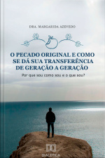 O Pecado Original E Como Se Dá Sua Transferência De Geração A Geração: Por Que Sou Como Sou E O Que Sou?