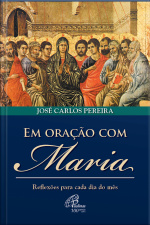 Em Oração Com Maria: Reflexões Para Cada Dia Do Mês