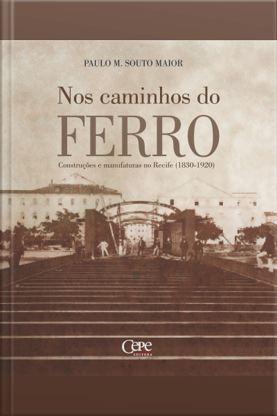 Nos Caminhos Do Ferro: Construções E Manufaturas No Recife (1830-1920)