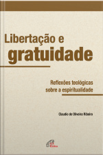 Libertação E Gratuidade: Reflexões Teológicas Sobre A Espiritualidade