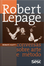 Robert Lepage: Conversas Sobre Arte E Método