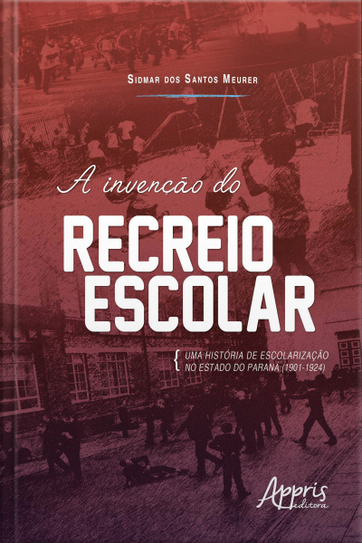 A Invenção Do Recreio Escolar: Uma História De Escolarização No Estado Do Paraná (1901-1924)