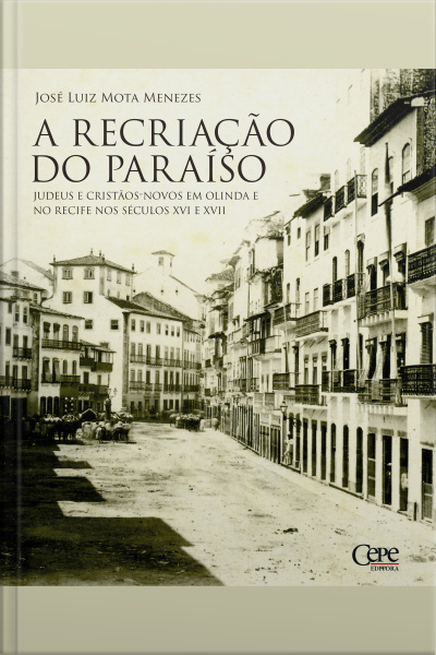 A Recriação Do Paraíso: Judeus E Cristãos-novos Em Olinda E No Recife Nos Séculos Xvi E Xvii