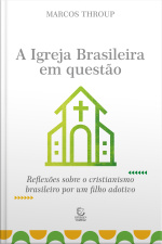 A Igreja Brasileira Em Questão - Ebook: Reflexões Sobre O Cristianismo Brasileiro Por Um Filho Adotivo