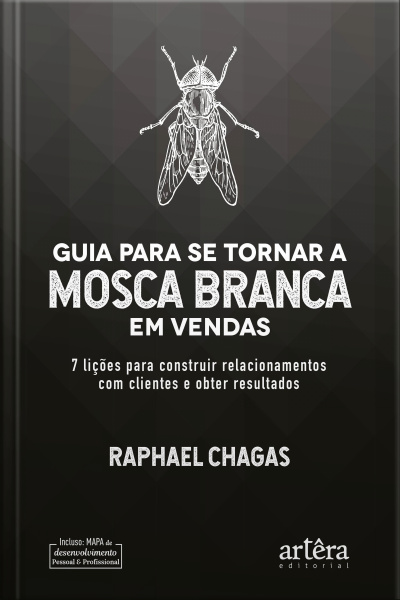 Guia Para Se Tornar A Mosca Branca Em Vendas: 7 Lições Para Construir Relacionamentos Com Clientes E Obter Resultados