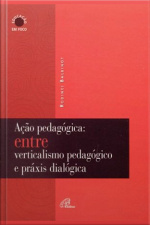 Ação Pedagógica: Entre Verticalismo Pedagógico E Práxis Dialógica