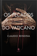 Os Pecados Do Vaticano: Soberba, Avareza, Luxúria, Pedofilia: Os Escândalos E Os Segredos Da Igreja Católica