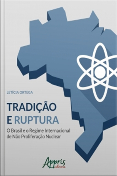 Tradição E Ruptura: O Brasil E O Regime Internacional De Não Proliferação Nuclear
