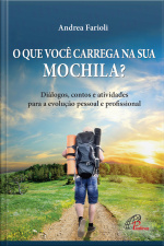 O Que Você Carrega Sua Na Mochila?: Diálogos, Contos E Atividades Para A Evolução Pessoal E Profissional