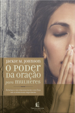 O Poder Da Oração Para Mulheres: Fortaleça O Seu Relacionamento Com Deus Nas 21 Áreas Mais Importantes