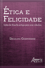 Ética E Felicidade: Lições Da Filosofia Antiga Para Uma Vida Boa