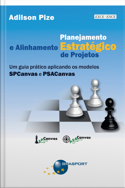 Planejamento Estratégico E Alinhamento Estratégico De Projetos: Um Guia Prático Aplicando Os Modelos Spcanvas E Psacanvas