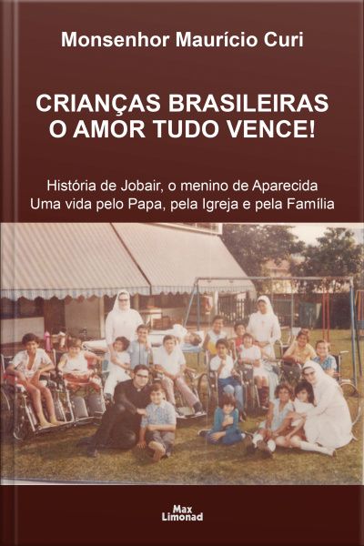 Crianças Brasileiras O Amor Tudo Vence!: História De Jobair, O Menino De Aparecida Uma Vida Pelo Papa, Pela Igreja E Pela Família