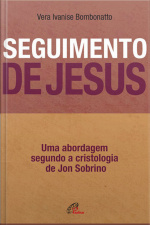 Seguimento De Jesus: Uma Abordagem A Partir Da Cristologia De Jon Sobrino