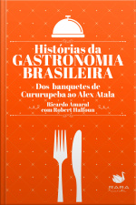 Histórias Da Gastronomia Brasileira: Dos Banquetes De Cururupeba Ao Alex Atala