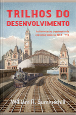 Trilhos Do Desenvolvimento: As Ferrovias No Crescimento Da Economia Brasileira 1854-1913