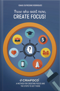 Those Who Want More, Create Focus!: A Method For Creating Focus And The Steps To Get There