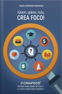 ¡quien Quiere Más, Crea Foco!: Método Para Crear Un Foco Y El Paso A Paso Para Lograrlo