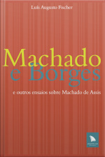 Machado E Borges: E Outros Ensaios Sobre Machado De Assis