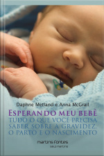 Esperando Meu Bebê: Tudo O Que Você Precisa Saber Sobre A Gravidez, O Parto E O Nascimento