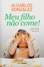 Meu Filho Não Come!: Conselhos Para Prevenir E Resolver Esse Problema