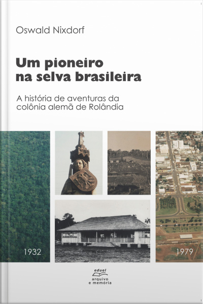 Um Pioneiro Na Selva Brasileira:: A História De Aventuras Da Colônia Alemã De Rolândia