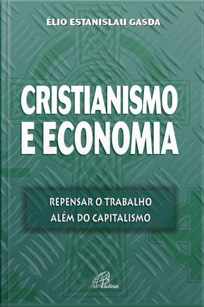 Cristianismo E Economia: Repensar O Trabalho Além Do Capitalismo