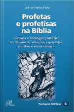 Profetas E Profetisas Na Bíblia: História E Teologia Profética Na Denúncia, Solução, Esperança, Perdão E Nova Aliança