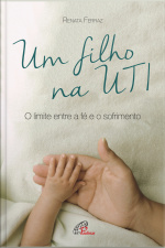 Um Filho Na Uti: O Limite Entre A Fé E O Sofrimento