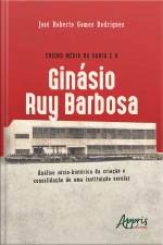 Ensino Médio Na Bahia E O Ginásio Ruy Barbosa: Análise Sócio-histórica Da Criação E Consolidação De Uma Instituição Escolar