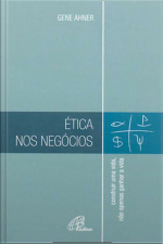 Ética Nos Negócios: Construir Uma Vida, Não Apenas Ganhar A Vida