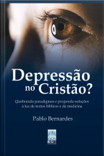 Depressão No Cristão?: Quebrando Paradigmas E Propondo Soluções À Luz De Textos Bíblicos E Da Medicina