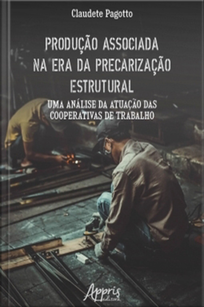 Produção Associada Na Era Da Precarização Estrutural: Uma Análise Da Atuação Das Cooperativas De Trabalho