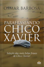 Parafraseando Chico Xavier: Seleção Das Mais Belas Frases De Chico Xavier