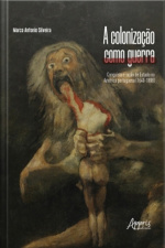 A Colonização Como Guerra: Conquista E Razão De Estado Na América Portuguesa (1640-1808)