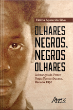 Olhares Negros, Negros Olhares: Lideranças Da Frente Negra Pernambucana Década 1930