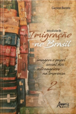 Dois Séculos De Imigração No Brasil: Imagem E Papel Social Dos Estrangeiros Na Imprensa (volume 2)