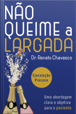 Não Queime A Largada: Ejaculação Precoce: Uma Abordagem Clara E Objetiva Para O Paciente.